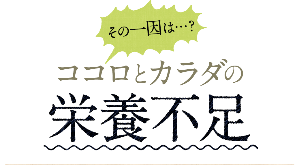 その一因は…？ココロとカラダの栄養不足