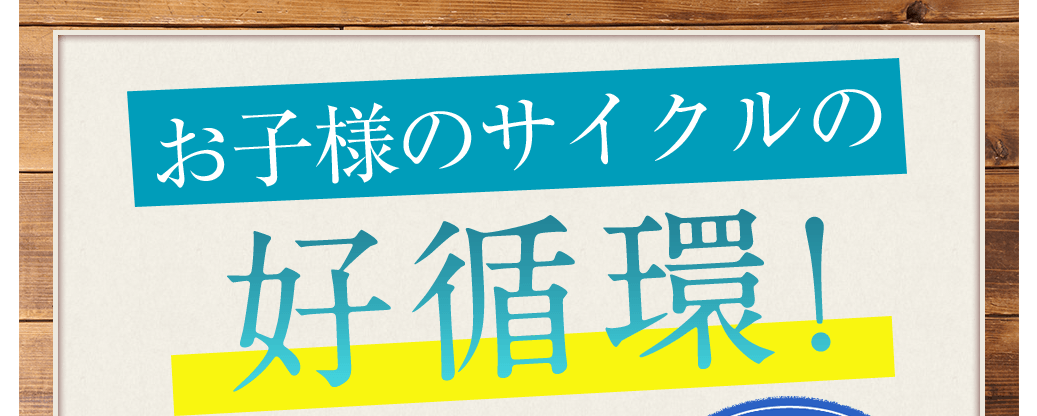 お子様のサイクルの好循環!