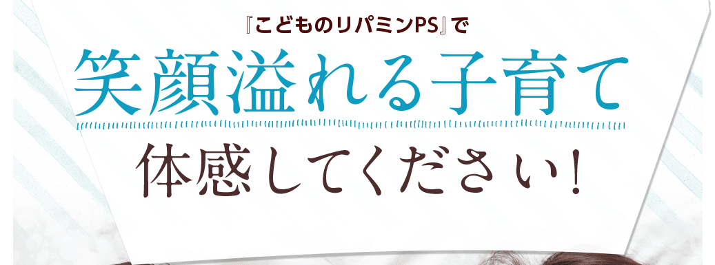 『こどものリパミンPS』で笑顔溢れる子育て体感してください!