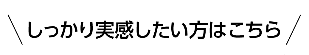 しっかり実感したい方はこちら