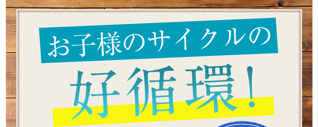 お子様のサイクルの好循環!