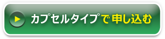 カプセルタイプのお申し込みはこちら